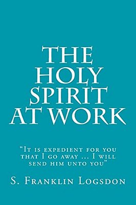 The Holy Spirit At Work: "It Is Expedient For You That I Go Away... I Will Send Him Unto You"-..