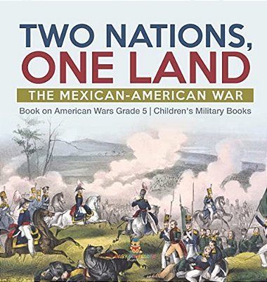 Two Nations, One Land: The Mexican-American War Book On American Wars Grade 5 Children's Military Books-..
