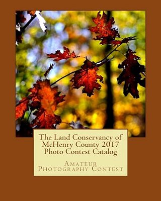 The Land Conservancy Of Mchenry County 2017 Photo Contest Catalog: Art Of The Land-..