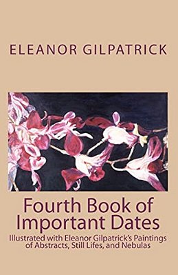 Fourth Book Of Important Dates: Illustrated With Eleanor Gilpatrick's Paintings Of Abstracts, Still Lifes, And Nebulas-..