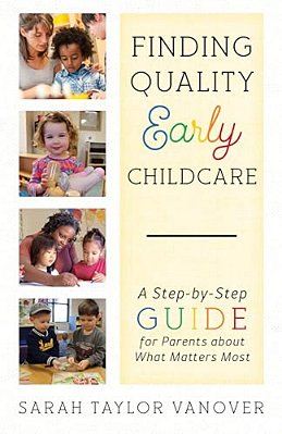 Finding Quality Early Childcare: A Step-By-step Guide For Parents About What Matters Most-..