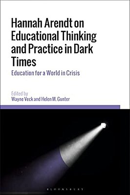 Hannah Arendt On Educational Thinking And Practice In Dark Times: Education For A World In Crisis-..