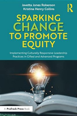 Sparking Change To Promote Equity: Implementing Culturally Responsive Leadership Practices In Gifted And Advanced Programs-..