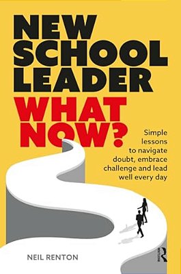 New School Leader: What Now?: Simple Lessons To Navigate Doubt, Embrace Challenge And Lead Well Every Day-..