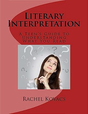 Literary Interpretation: Teen's Guide To Understanding What You Read-..