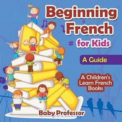 Beginning French For Kids: A Guide A Children's Learn French Books-..