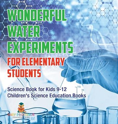 Wonderful Water Experiments For Elementary Students - Science Book For Kids 9-12 Children's Science Education Books-..