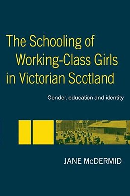 The Schooling Of Working-Class Girls In Victorian Scotland: Gender, Education And Identity-..
