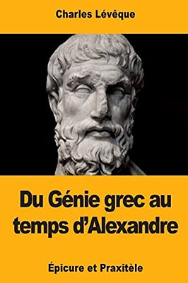 Du Génie Grec Au Temps D'Alexandre: Épicure Et Praxitèle-..