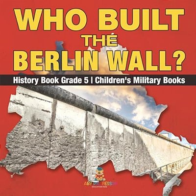 Who Built The Berlin Wall? - History Book Grade 5 Children's Military Books-..