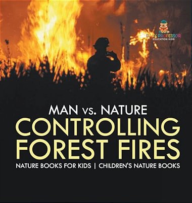 Man Vs. Nature: Controlling Forest Fires - Nature Books For Kids Children's Nature Books-..