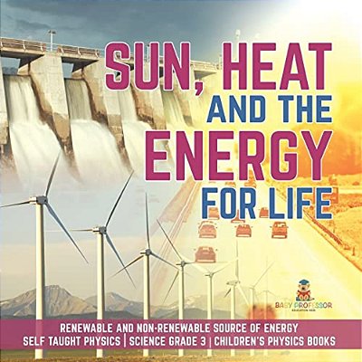 Sun, Heat And The Energy For Life Renewable And Non-Renewable Source Of Energy Self Taught Physics Science Grade 3 Children's Physics Books-..
