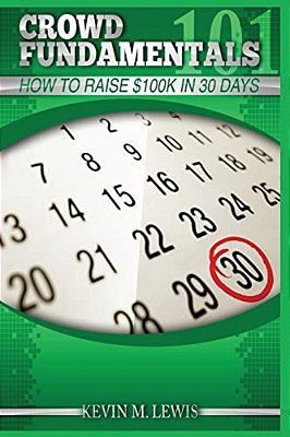 Crowdfundamentals: How To Raise $100K In 30 Days!: How To Raise $100K In 30 Days!-..