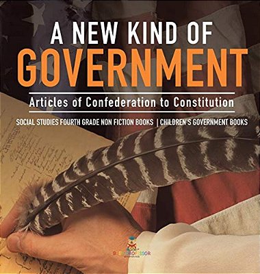 A New Kind Of Government Articles Of Confederation To Constitution Social Studies Fourth Grade Non Fiction Books Children's Government Books-..
