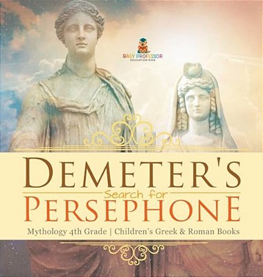 Demeter's Search For Persephone - Mythology 4Th Grade Children's Greek & Roman Books-..