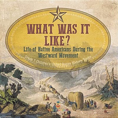 What Was It Like? Life Of Native Americans During The Westward Movement Grade 7 Children's United States History Books-..