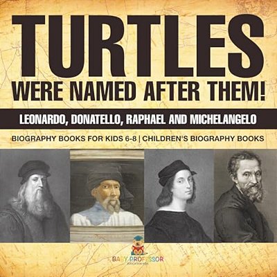 Turtles Were Named After Them! Leonardo, Donatello, Raphael And Michelangelo - Biography Books For Kids 6-8 Children's Biography Books-..