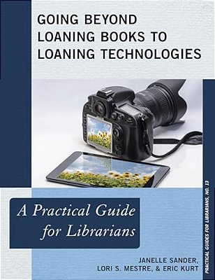 Going Beyond Loaning Books To Loaning Technologies: A Practical Guide For Librarians-..
