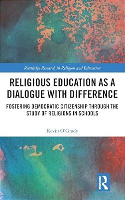 Religious Education As A Dialogue With Difference: Fostering Democratic Citizenship Through The Study Of Religions In Schools-..