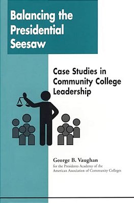 Balancing The Presidential Seesaw: Case Studies In Community College Leadership-..