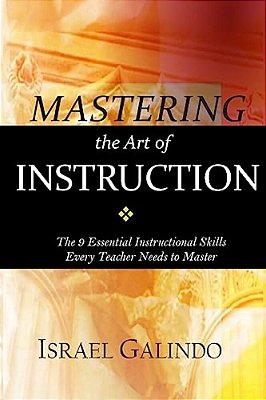Mastering The Art Of Instruction: The 9 Essential Instructional Skills Every Teacher Needs To Master-..