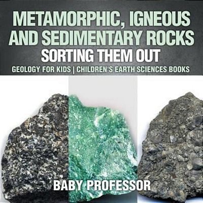 Metamorphic, Igneous And Sedimentary Rocks: Sorting Them Out - Geology For Kids Children's Earth Sciences Books-..