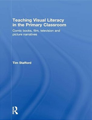 Teaching Visual Literacy In The Primary Classroom: Comic Books, Film, Television And Picture Narratives-..
