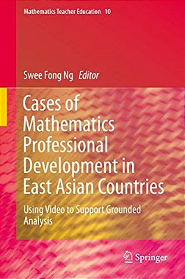 Cases Of Mathematics Professional Development In East Asian Countries: Using Video To Support Grounded Analysis-..
