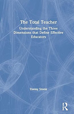 The Total Teacher: Understanding The Three Dimensions That Define Effective Educators-..