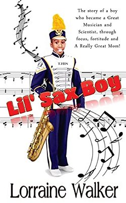 The Lil' Sax Boy: The Story Of A Boy Who Became A Great Musician And Scientist, Through Focus, Fortitude And A Really Great Mom!-..