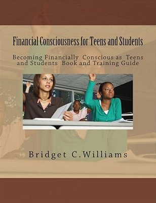 Financial Consciousness For Teens And Students: Becoming Financially Concious For Teens And Students Book And Training Guide-..