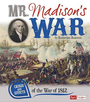 Mr. Madison's War: Causes And Effects Of The War Of 1812-..