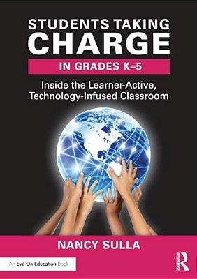 Students Taking Charge In Grades K-5: Inside The Learner-Active, Technology-Infused Classroom-..