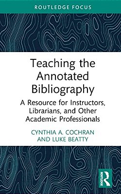 Teaching The Annotated Bibliography: A Resource For Instructors, Librarians, And Other Academic Professionals-..