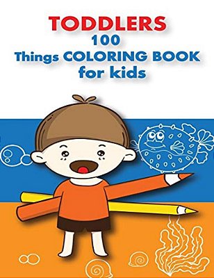 100 Things For Toddlers & Kids Coloring Book: (Early Learning Activity Book, Baby Activity Book, Preschoolers Prep Books, Toddler Books Ages 1-3, 2-4,-..