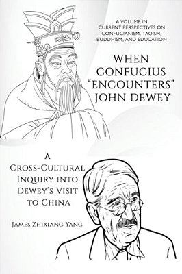 When Confucius Encounters John Dewey: A Cross-Cultural Inquiry Into Dewey's Visit To China-..