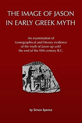 The Image Of Jason In Early Greek Myth: An Examination Of Iconographical And Literary Evidence Of The Myth Of Jason Up Until The End Of The Fifth Cent-..
