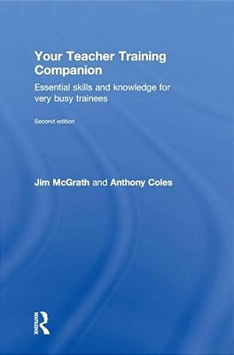 Your Teacher Training Companion: Essential Skills And Knowledge For Very Busy Trainees-..
