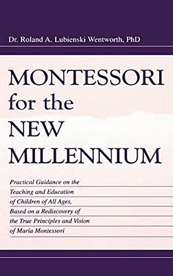 Montessori For The New Millennium: Practical Guidance On The Teaching And Education Of Children Of All Ages, Based On A Rediscovery Of The True Princi-..