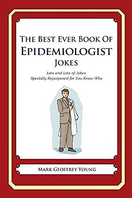 The Best Ever Book Of Epidemiologist Jokes: Lots And Lots Of Jokes Specially Repurposed For You-Know-who-..
