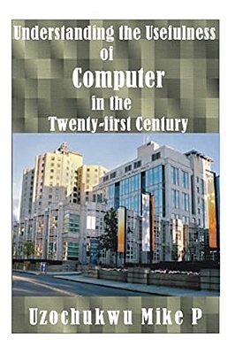 Understanding The Usefulness Of Computer In The Twenty-First Century-..