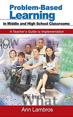 Problem-Based Learning In Middle And High School Classrooms: A Teacher's Guide To Implementation-..
