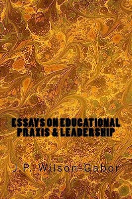 Essays On Educational Praxis & Leadership-..