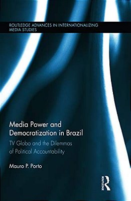 Media Power And Democratization In Brazil: Tv Globo And The Dilemmas Of Political Accountability-..