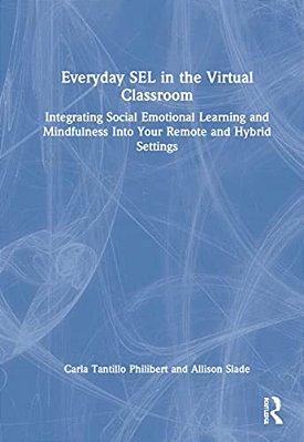 Everyday Sel In The Virtual Classroom: Integrating Social Emotional Learning And Mindfulness Into Your Remote And Hybrid Settings-..