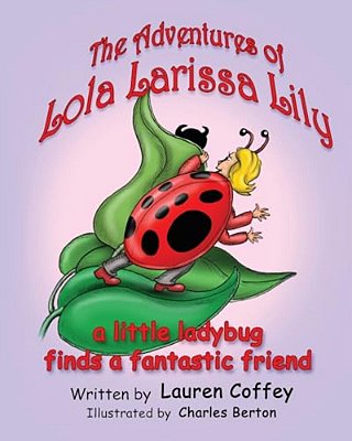 The Adventures Of Lola Larissa Lily: A Little Bug Finds A Fantastic Friend-..