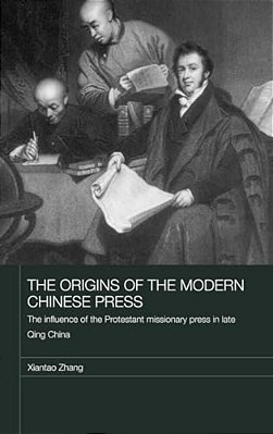 The Origins Of The Modern Chinese Press: The Influence Of The Protestant Missionary Press In Late Qing China-..