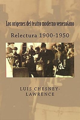 Los Origenes Del Teatro Moderno Venezolano: Relectura 1900-1950-..