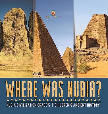 Where Was Nubia? Nubia Civilization Grade 5 Children's Ancient History-..