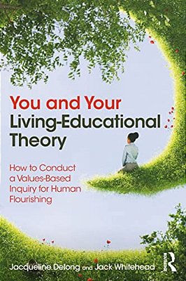 You And Your Living-Educational Theory: How To Conduct A Values-Based Inquiry For Human Flourishing-..